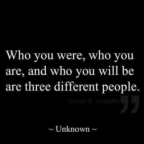 A black and white meme with the words "Who you were, who you are, and who you will be are three different people."