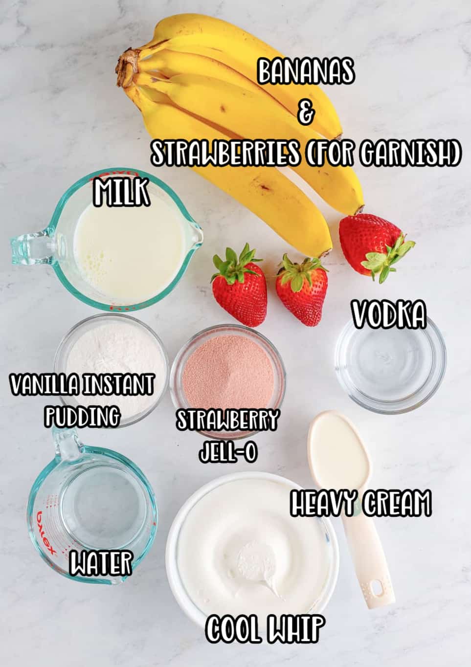 Strawberry Jello, Banana cream Pudding mix, heavy cream, water, vodka, banana, strawberries, and whipped topping.