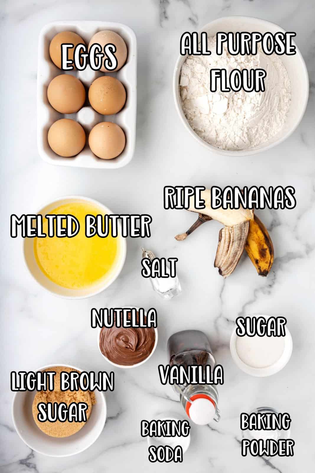 Eggs, all purpose flour, melted buter, salt, nutella, light brown sugar, bananas, vanilla extract, baking soda, baking powder, sugar, and eggs.